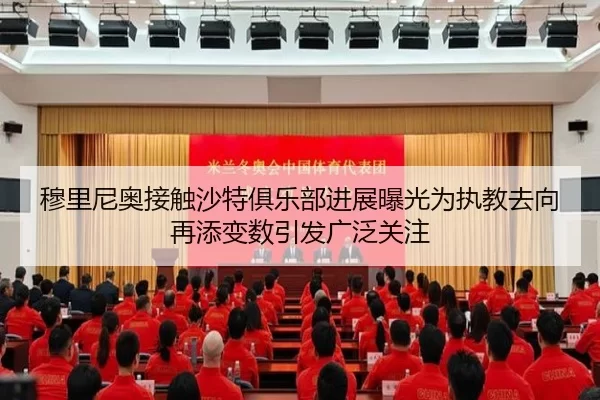 穆里尼奥接触沙特俱乐部进展曝光为执教去向再添变数引发广泛关注