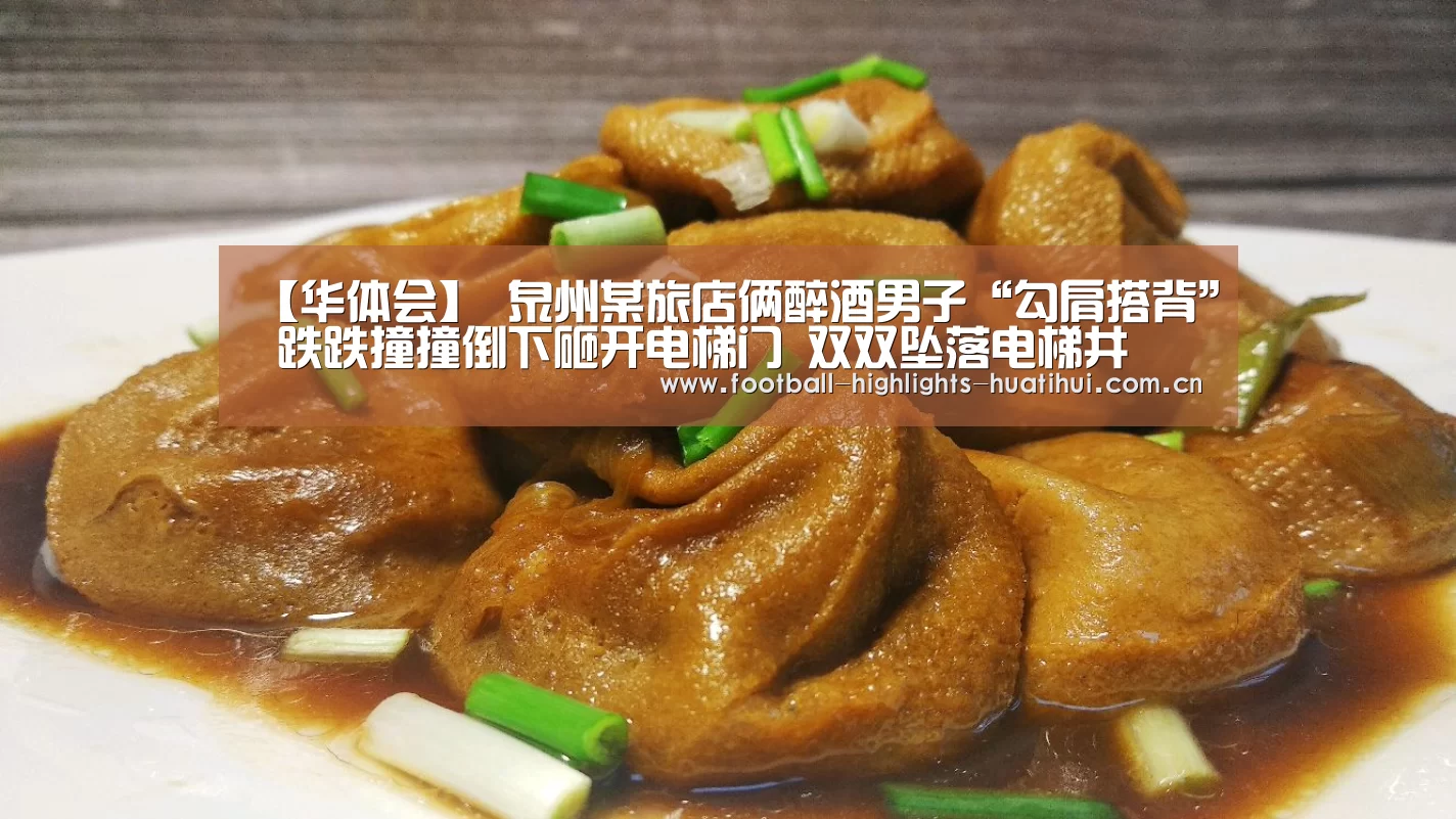 【华体会】
泉州某旅店俩醉酒男子“勾肩搭背” 跌跌撞撞倒下砸开电梯门 双双坠落电梯井(图2) 华体会体育官方在线